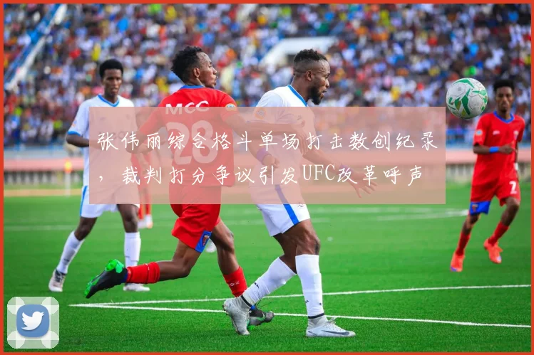 张伟丽综合格斗单场打击数创纪录，裁判打分争议引发UFC改革呼声