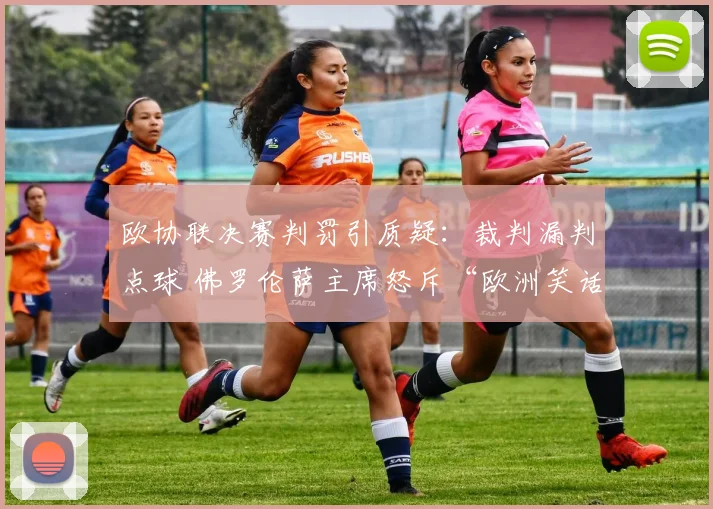 欧协联决赛判罚引质疑：裁判漏判点球 佛罗伦萨主席怒斥“欧洲笑话”