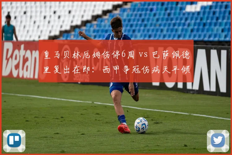 皇马贝林厄姆伤停6周 vs 巴萨佩德里复出在即：西甲争冠伤病天平倾斜