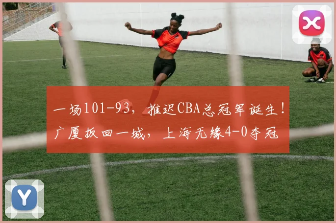 一场101-93，推迟CBA总冠军诞生！广厦扳回一城，上海无缘4-0夺冠